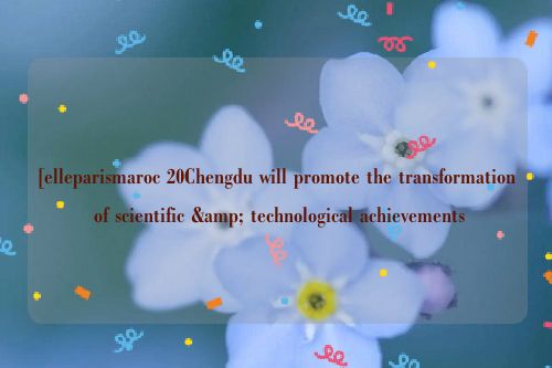 [elleparismaroc 20Chengdu will promote the transformation of scientific & technological achievements